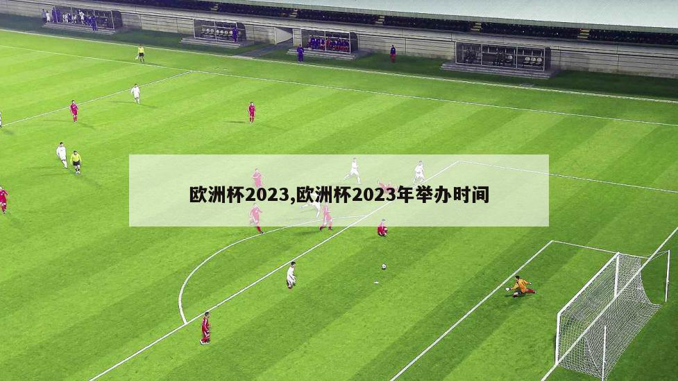 欧洲杯2023,欧洲杯2023年举办时间