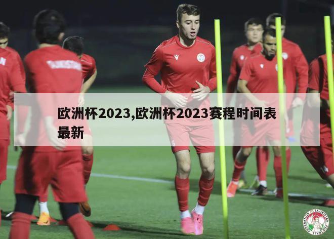 欧洲杯2023,欧洲杯2023赛程时间表最新