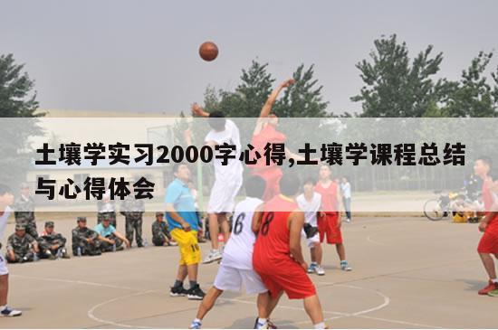 土壤学实习2000字心得,土壤学课程总结与心得体会