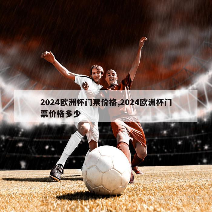 2024欧洲杯门票价格,2024欧洲杯门票价格多少